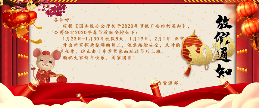 根據(jù)《國務(wù)院辦公廳關(guān)于2020年節(jié)假日安排的通知》，公司決定2020年春節(jié)放假安排如下：1月23日-1月30日放假8天，1月19日、2月1日正常上班。外出回家探親旅游的員工，注意路途安全，及時購買返程票，防止由于車票緊張而延誤節(jié)后上班。